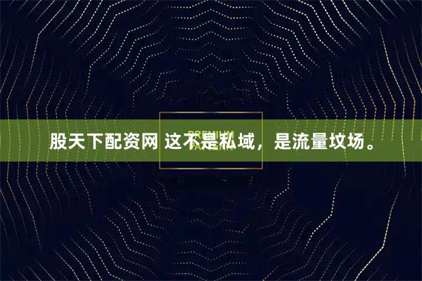 股天下配资网 这不是私域，是流量坟场。