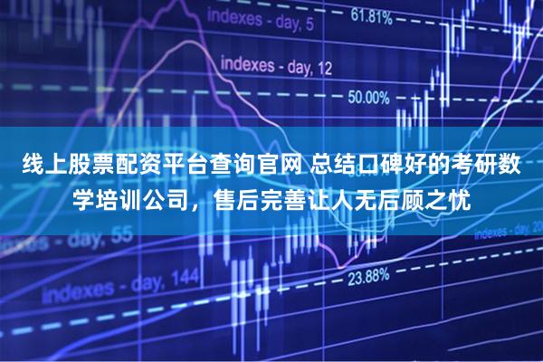 线上股票配资平台查询官网 总结口碑好的考研数学培训公司，售后完善让人无后顾之忧